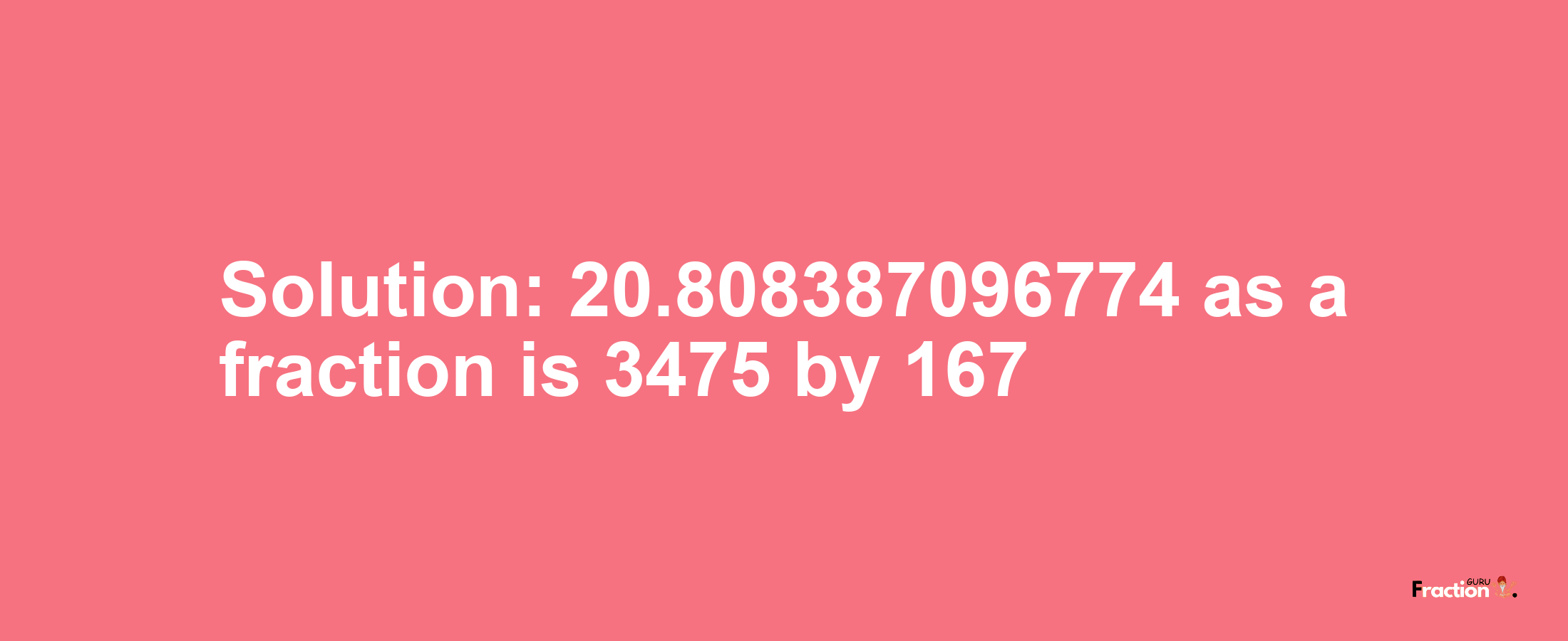 Solution:20.808387096774 as a fraction is 3475/167